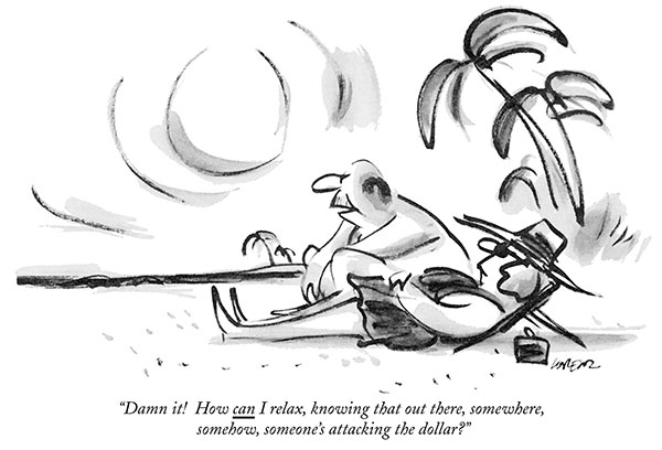 “Damn it! How can I relax, knowing that out there, somewhere, somehow, someone’s attacking the dollar?” (Businessman on beach to wife.)