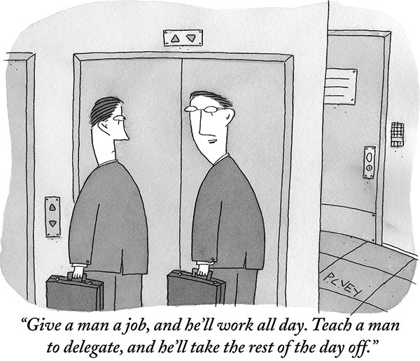 “Give a man a job, and he’ll work all day. Teach a man to delegate, and he’ll take the rest of the day off.”