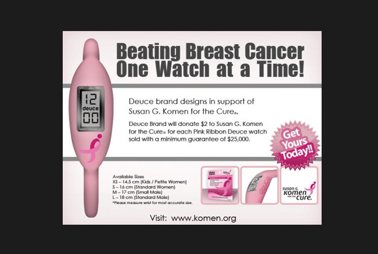 Among the various sports tie-ins with the Komen foundation is a promotion from Deuce Brand watches and the WNBA. "From August 1, 2011 through July 31, 2012, Deuce Brand is donating $3.00 to Komen for the Cure for each watch sold, with a minimum guarantee 