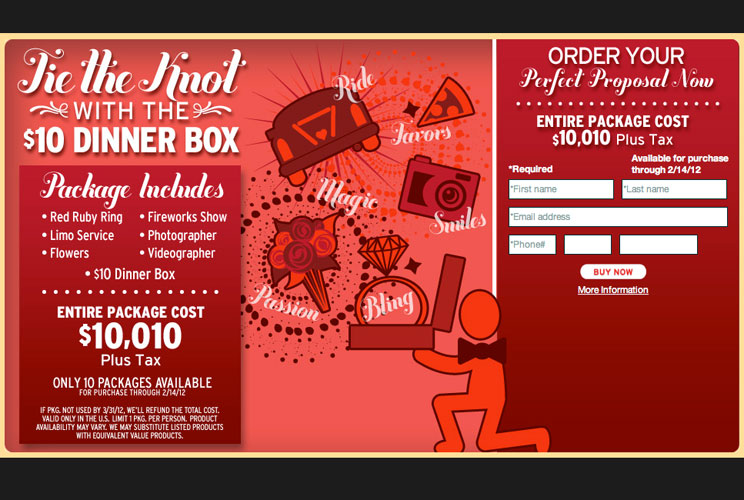 The cost of Pizza Hut’s Valentine’s Day Special, which includes flowers, limo service, fireworks, a videographer, photographer, a red ruby ring to propose with, and of course, pizza and breadsticks (they’ll also throw in cinnamon sticks for dessert – clas