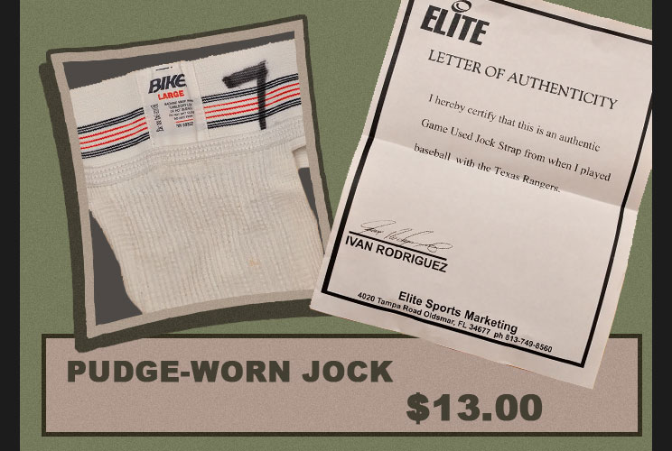 A collector at GameUsedUniverse.com last year claimed to have bought an athletic supporter supposedly worn by Ivan &quot;Pudge&quot; Rodriguez when he played with the Texas Rangers. &quot;Yes, it&#039;s weird,&quot; the collector admitted, &quot;but for $13, an Ivan Rodriguez game use